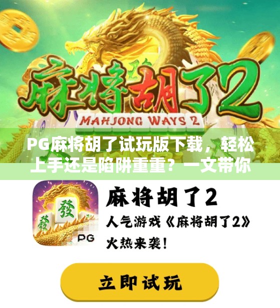 PG麻将胡了试玩版下载,轻松上手还是陷阱重重?一文带你避坑! PG麻将胡了试玩版下载,轻松上手还是陷阱重重?一文带你避坑!