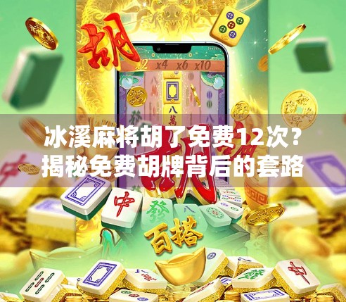 冰溪麻将胡了免费12次?揭秘免费胡牌背后的套路与真实体验 冰溪麻将胡了免费12次?揭秘免费胡牌背后的套路与真实体验