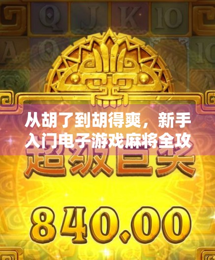 从胡了到胡得爽，新手入门电子游戏麻将全攻略，教你轻松上手、快乐开胡！