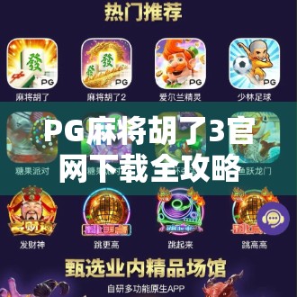 PG麻将胡了3官网下载全攻略,新手必看!如何安全、快速获取正版游戏? PG麻将胡了3官网下载全攻略,新手必看!如何安全、快速获取正版游戏?