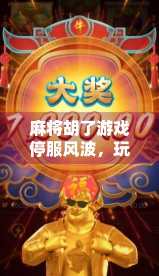 麻将胡了游戏停服风波，玩家集体抗议，背后真相曝光！