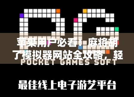 苹果用户必看！麻将胡了模拟器网站全攻略，轻松上手不踩坑！