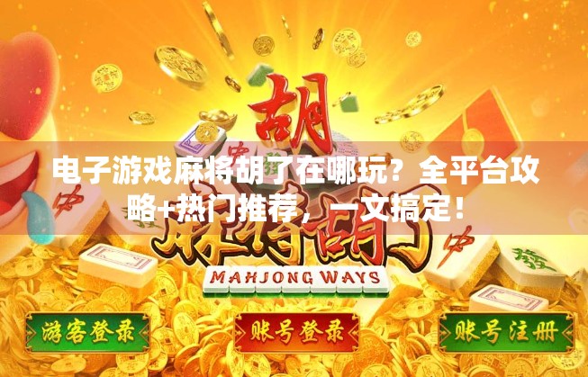电子游戏麻将胡了在哪玩？全平台攻略+热门推荐，一文搞定！