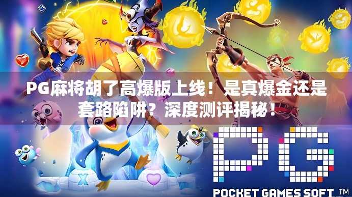 PG麻将胡了高爆版上线!是真爆金还是套路陷阱?深度测评揭秘! PG麻将胡了高爆版上线!是真爆金还是套路陷阱?深度测评揭秘!