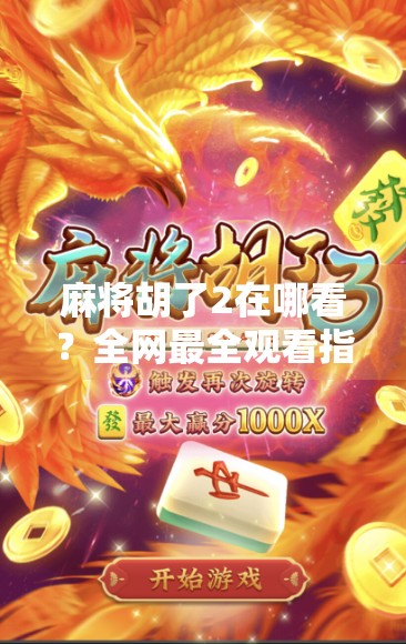 麻将胡了2在哪看？全网最全观看指南来了！别再白费力气找资源了！