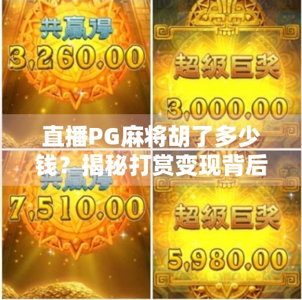 直播PG麻将胡了多少钱?揭秘打赏变现背后的流量密码! 直播PG麻将胡了多少钱?揭秘打赏变现背后的流量密码!