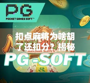 扣点麻将为啥胡了还扣分?揭秘背后的游戏规则与玩家心理博弈! 扣点麻将为啥胡了还扣分?揭秘背后的游戏规则与玩家心理博弈!