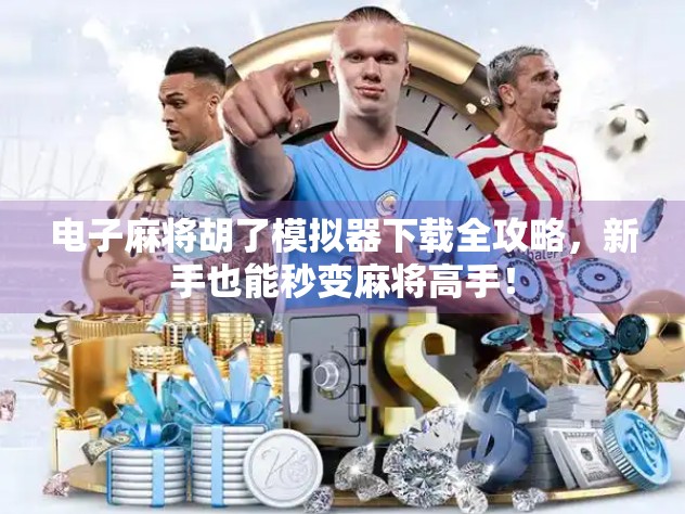 电子麻将胡了模拟器下载全攻略，新手也能秒变麻将高手！