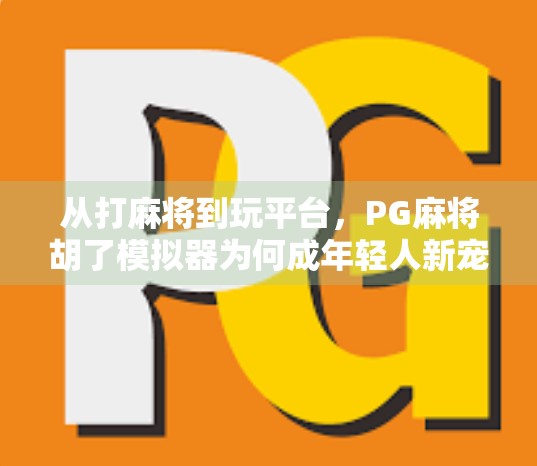从打麻将到玩平台，PG麻将胡了模拟器为何成年轻人新宠？