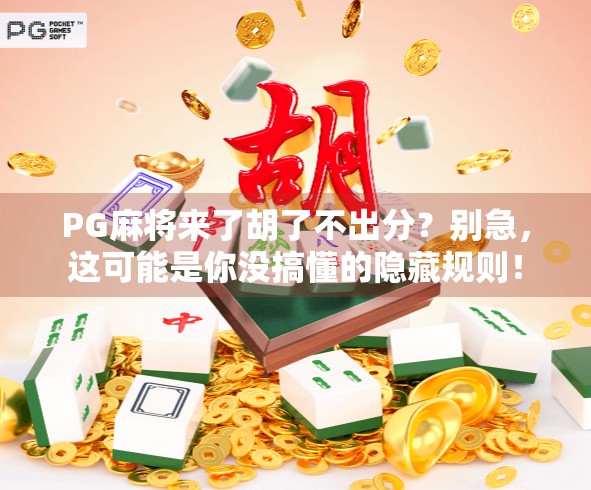 PG麻将来了胡了不出分?别急,这可能是你没搞懂的隐藏规则! PG麻将来了胡了不出分?别急,这可能是你没搞懂的隐藏规则!