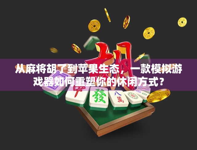 从麻将胡了到苹果生态，一款模拟游戏器如何重塑你的休闲方式？