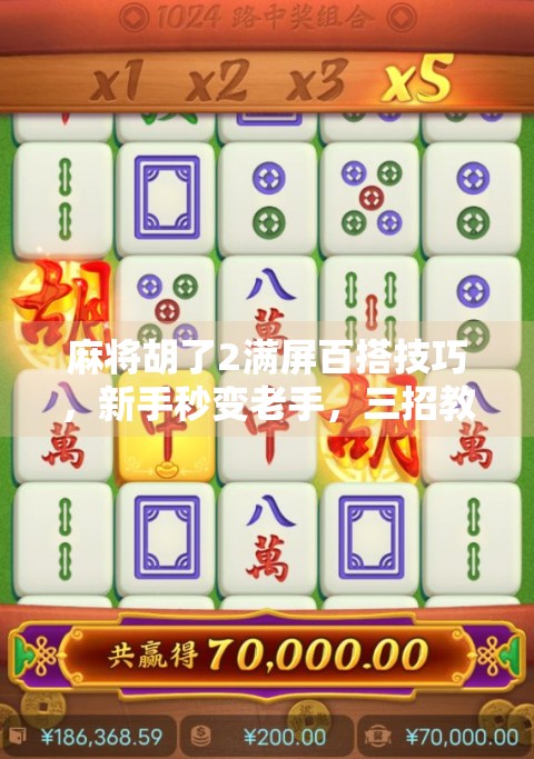 麻将胡了2满屏百搭技巧，新手秒变老手，三招教你轻松吃牌、碰牌、杠牌不翻车！