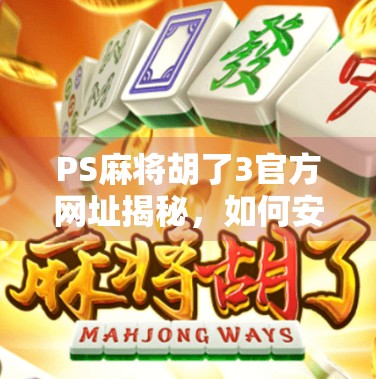 PS麻将胡了3官方网址揭秘,如何安全下载正版游戏,避开山寨陷阱? PS麻将胡了3官方网址揭秘,如何安全下载正版游戏,避开山寨陷阱?