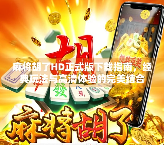 麻将胡了HD正式版下载指南，经典玩法与高清体验的完美结合