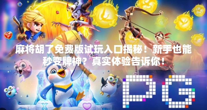 麻将胡了免费版试玩入口揭秘！新手也能秒变牌神？真实体验告诉你！