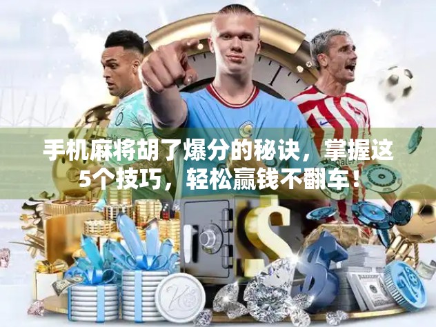 手机麻将胡了爆分的秘诀，掌握这5个技巧，轻松赢钱不翻车！