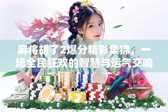 麻将胡了2爆分精彩集锦,一场全民狂欢的智慧与运气交响曲! 麻将胡了2爆分精彩集锦,一场全民狂欢的智慧与运气交响曲!