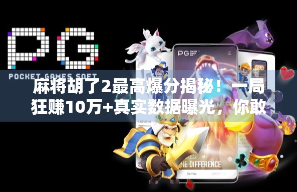麻将胡了2最高爆分揭秘！一局狂赚10万+真实数据曝光，你敢信？