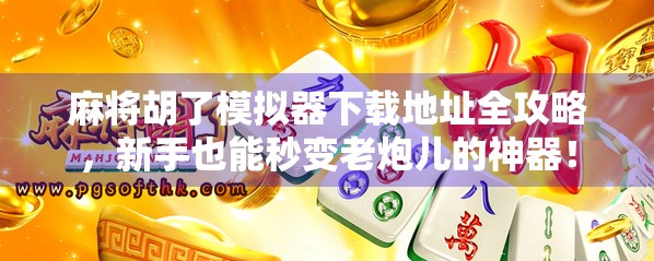 麻将胡了模拟器下载地址全攻略,新手也能秒变老炮儿的神器! 麻将胡了模拟器下载地址全攻略,新手也能秒变老炮儿的神器!