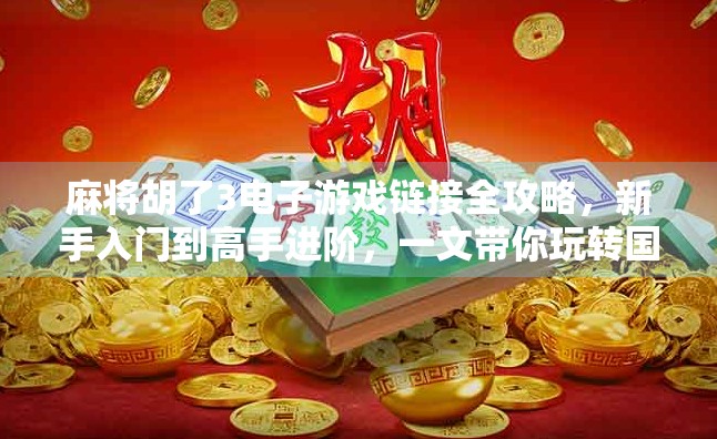 麻将胡了3电子游戏链接全攻略,新手入门到高手进阶,一文带你玩转国粹经典! 麻将胡了3电子游戏链接全攻略,新手入门到高手进阶,一文带你玩转国粹经典!