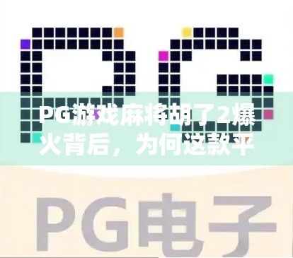 PG游戏麻将胡了2爆火背后，为何这款平台能成为全民娱乐新宠？