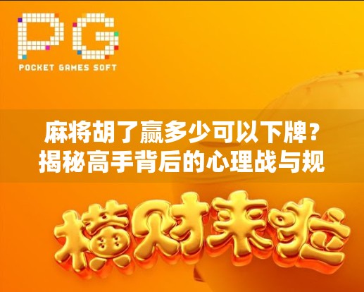 麻将胡了赢多少可以下牌？揭秘高手背后的心理战与规则暗语