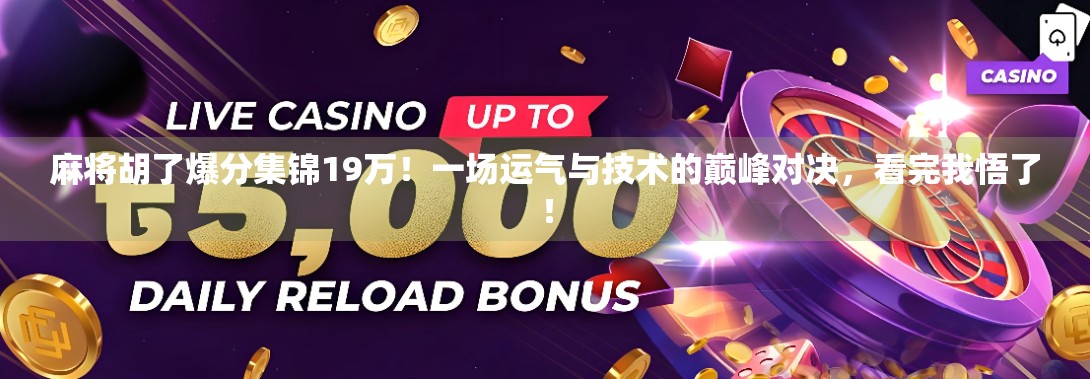 麻将胡了爆分集锦19万！一场运气与技术的巅峰对决，看完我悟了！