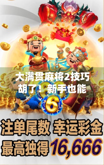 大满贯麻将2技巧胡了！新手也能秒变高手的实战秘籍，看完直接上桌赢钱！