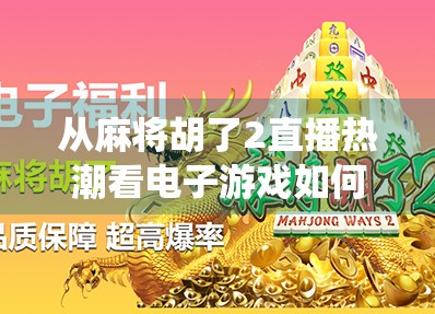 从麻将胡了2直播热潮看电子游戏如何重塑传统娱乐边界 从麻将胡了2直播热潮看电子游戏如何重塑传统娱乐边界