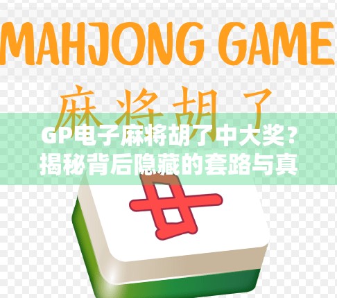 GP电子麻将胡了中大奖?揭秘背后隐藏的套路与真相! GP电子麻将胡了中大奖?揭秘背后隐藏的套路与真相!