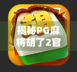 揭秘PG麻将胡了2官网网址背后的真相，你真的在玩正规游戏吗？