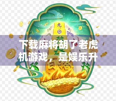 下载麻将胡了老虎机游戏,是娱乐升级还是陷阱?别让快乐变成负债! 下载麻将胡了老虎机游戏,是娱乐升级还是陷阱?别让快乐变成负债!