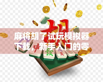 麻将胡了试玩模拟器下载，新手入门的零门槛神器，让你从菜鸟变高手！