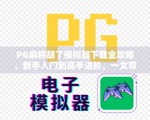 PG麻将胡了模拟器下载全攻略，新手入门到高手进阶，一文带你玩转线上麻将世界！