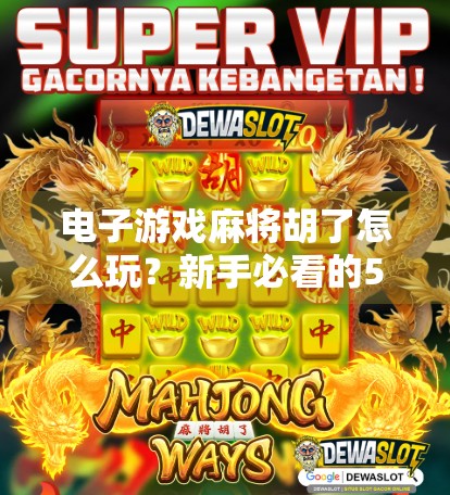 电子游戏麻将胡了怎么玩?新手必看的5大技巧与玩法详解! 电子游戏麻将胡了怎么玩?新手必看的5大技巧与玩法详解!