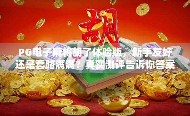 PG电子麻将胡了体验版，新手友好还是套路满满？真实测评告诉你答案！
