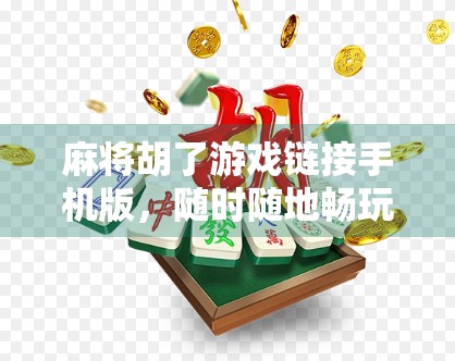 麻将胡了游戏链接手机版，随时随地畅玩经典国粹，你还在等什么？