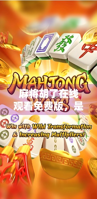 麻将胡了在线观看免费版,是娱乐还是陷阱?揭秘免费背后的真相! 麻将胡了在线观看免费版,是娱乐还是陷阱?揭秘免费背后的真相!