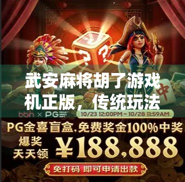 武安麻将胡了游戏机正版，传统玩法与现代科技的完美融合，打造全民娱乐新体验！