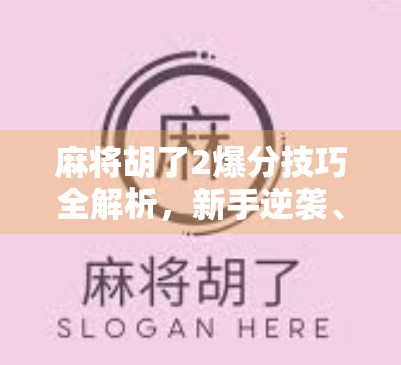 麻将胡了2爆分技巧全解析，新手逆袭、老手进阶，教你轻松打出高分！