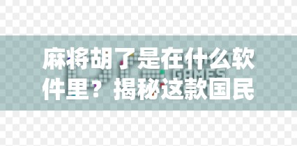 麻将胡了是在什么软件里？揭秘这款国民级棋牌App的火爆密码！