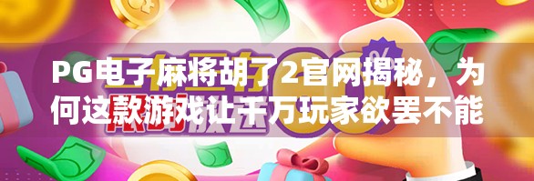 PG电子麻将胡了2官网揭秘,为何这款游戏让千万玩家欲罢不能? PG电子麻将胡了2官网揭秘,为何这款游戏让千万玩家欲罢不能?