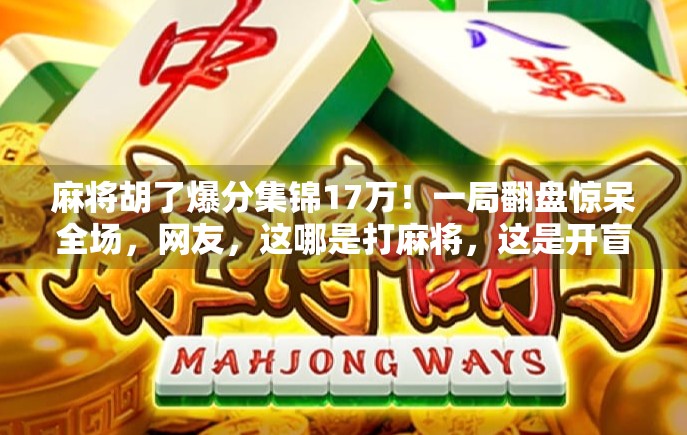 麻将胡了爆分集锦17万！一局翻盘惊呆全场，网友，这哪是打麻将，这是开盲盒！