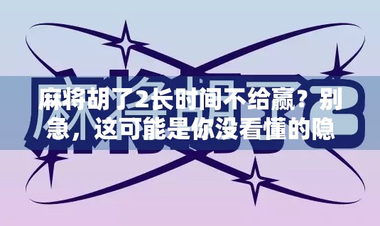麻将胡了2长时间不给赢?别急,这可能是你没看懂的隐藏规则! 麻将胡了2长时间不给赢?别急,这可能是你没看懂的隐藏规则!