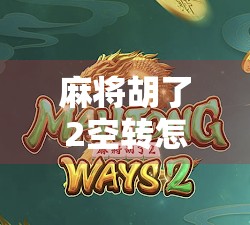 麻将胡了2空转怎么回事？揭秘背后隐藏的玄学与真实原因！