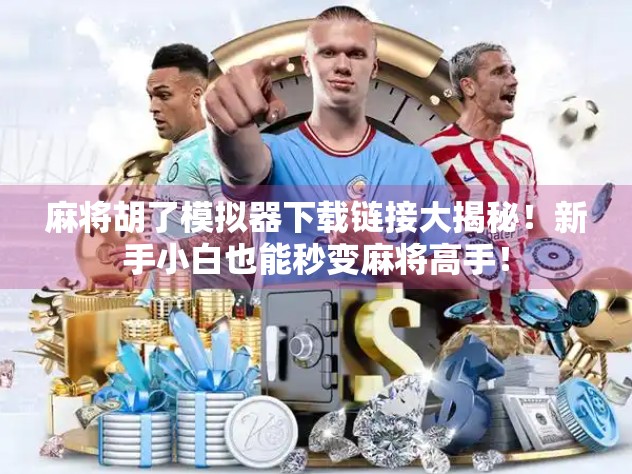 麻将胡了模拟器下载链接大揭秘！新手小白也能秒变麻将高手！