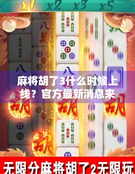 麻将胡了3什么时候上线？官方最新消息来了！玩家期待值爆表！