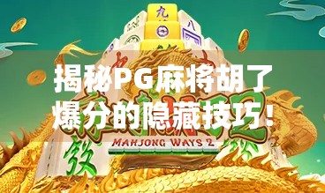 揭秘PG麻将胡了爆分的隐藏技巧！新手也能秒变高手，轻松赢钱不踩雷！