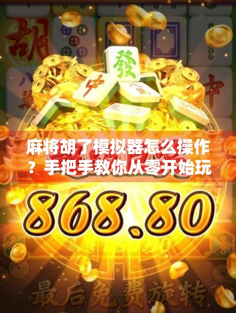麻将胡了模拟器怎么操作？手把手教你从零开始玩转虚拟牌局！
