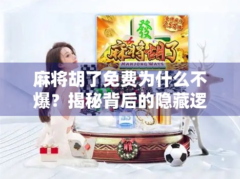 麻将胡了免费为什么不爆？揭秘背后的隐藏逻辑与用户心理博弈